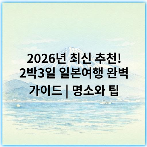 2026년 최신 추천! 2박3일 일본여행 완벽 가이드 | 명소와 팁 - 프리미엄 여행 경험