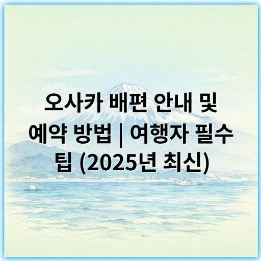 오사카 배편 안내 및 예약 방법 | 여행자 필수 팁 (2025년 최신) - 배편