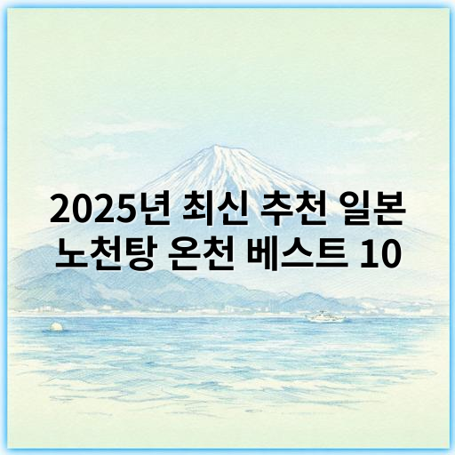 2025년 최신 추천 일본 노천탕 온천 베스트 10 | 자연 속 힐링 여행 - 노천탕