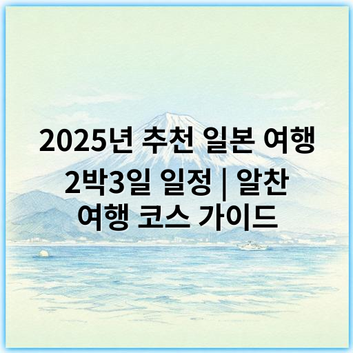 2025년 추천 일본 여행 2박3일 일정 | 알찬 여행 코스 가이드 - 효율성
