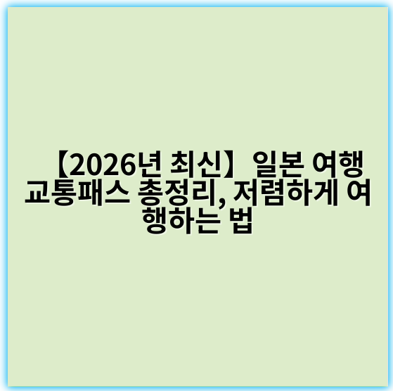 【2026년 최신】일본 여행 교통패스 총정리, 저렴하게 여행하는 법 - 교통패스