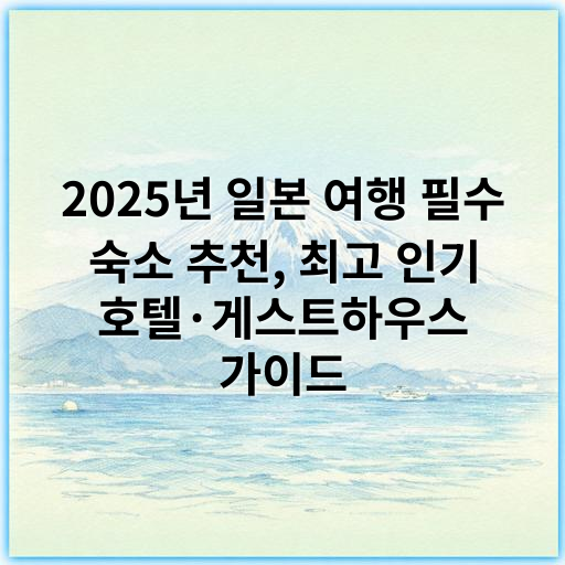 2025년 일본 여행 필수 숙소 추천, 최고 인기 호텔·게스트하우스 가이드 - **핵심 키워드:** 편리한 위치