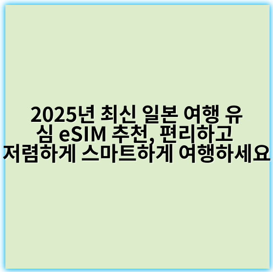 2025년 최신 일본 여행 유심 eSIM 추천, 편리하고 저렴하게 스마트하게 여행하세요 - eSIM