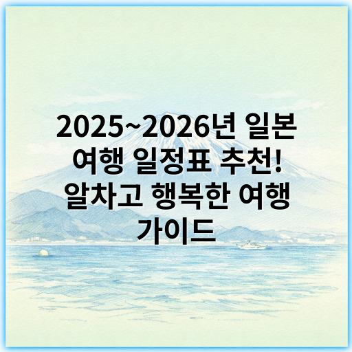 2025~2026년 일본 여행 일정표 추천! 알차고 행복한 여행 가이드 - 일본 여행 일정표에서 가장 중요한 핵심 키워드: **일정**
