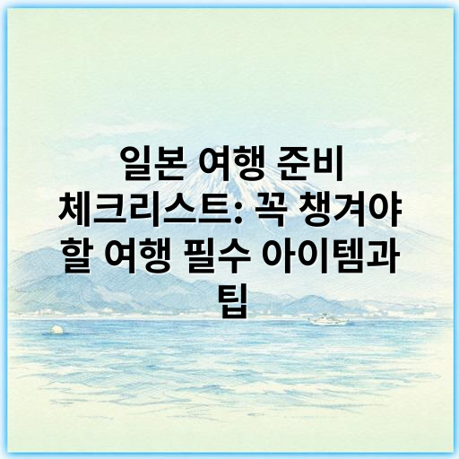 일본 여행 준비 체크리스트: 꼭 챙겨야 할 여행 필수 아이템과 팁 - 준비