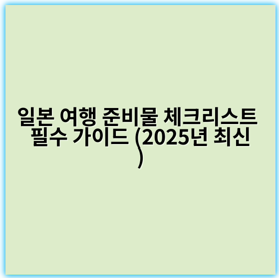 일본 여행 준비물 체크리스트 필수 가이드 (2025년 최신) - 여행준비