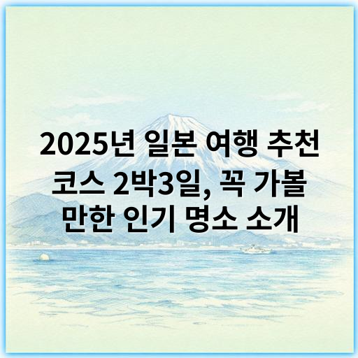 2025년 일본 여행 추천 코스 2박3일, 꼭 가볼 만한 인기 명소 소개 - 핵심 키워드: **추천 코스**