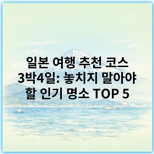 일본 여행 추천 코스 3박4일: 놓치지 말아야 할 인기 명소 TOP 5 - 핵심 키워드: "일본 여행"