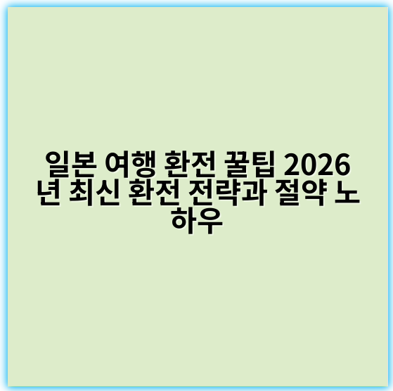 일본 여행 환전 꿀팁 2026년 최신 환전 전략과 절약 노하우 - 환전