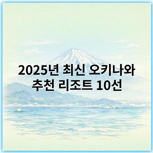 2025년 최신 오키나와 추천 리조트 10선, 최고의 휴양지 가이드 - 리조트 추천