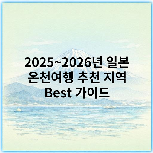 2025~2026년 일본 온천여행 추천 지역 Best 가이드 - 온천