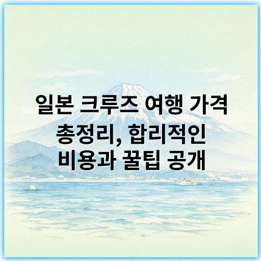 일본 크루즈 여행 가격 총정리, 합리적인 비용과 꿀팁 공개 - 가격