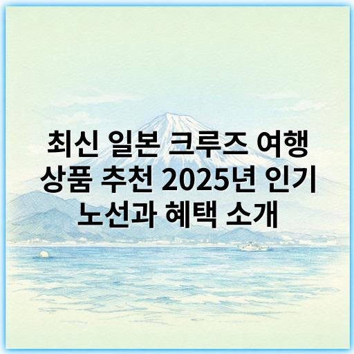 최신 일본 크루즈 여행 상품 추천 2025년 인기 노선과 혜택 소개 - 일본 크루즈 여행 상품에서 가장 중요한 핵심 키워드: **경관**