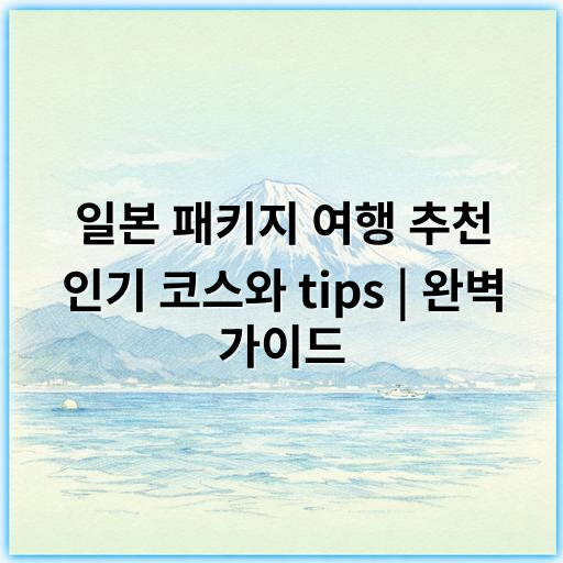 일본 패키지 여행 추천 인기 코스와 tips | 완벽 가이드 - 가장 중요한 핵심 키워드: **편리성**