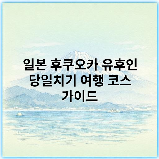 일본 후쿠오카 유후인 당일치기 여행 코스 가이드 (2025년 최신 추천) - 온천