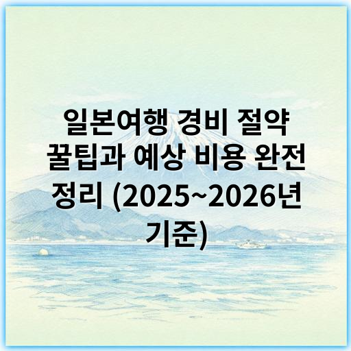 일본여행 경비 절약 꿀팁과 예상 비용 완전 정리 (2025~2026년 기준) - 경비
