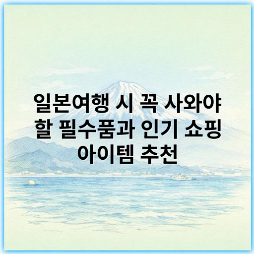일본여행 시 꼭 사와야 할 필수품과 인기 쇼핑 아이템 추천 - 기본 핵심 키워드: 일본여행 기념품