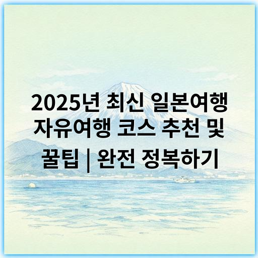 2025년 최신 일본여행 자유여행 코스 추천 및 꿀팁 | 완전 정복하기 - 자유여행 일본여행 핵심 키워드: **맞춤형**