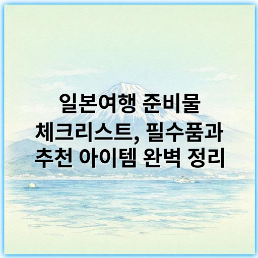 일본여행 준비물 체크리스트, 필수품과 추천 아이템 완벽 정리 - 준비물