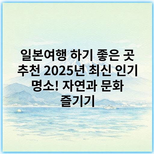 일본여행 하기 좋은 곳 추천 2025년 최신 인기 명소! 자연과 문화 즐기기 - 핵심 키워드: **문화체험**