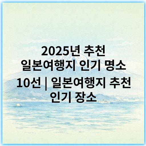 2025년 추천 일본여행지 인기 명소 10선 | 일본여행지 추천 인기 장소 - 일본여행지 추천에서 가장 중요한 핵심 키워드는 **"명소"**입니다.