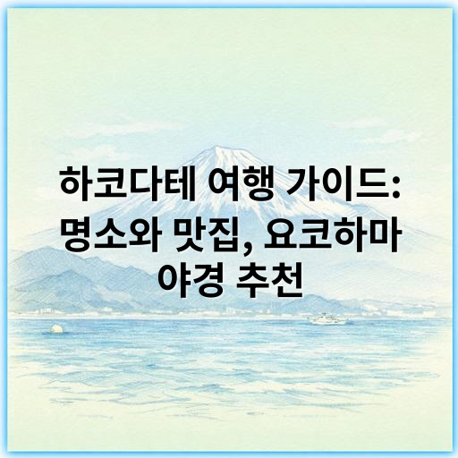 하코다테 여행 가이드: 명소와 맛집, 요코하마 야경 추천 - 하코다테 여행에서 가장 중요한 핵심 키워드는 **야경**입니다.