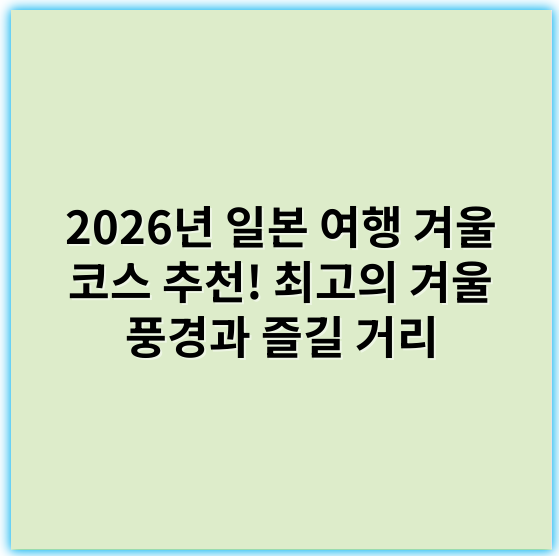 2026년 일본 여행 겨울 코스 추천! 최고의 겨울 풍경과 즐길 거리 - 핵심 키워드: 온천