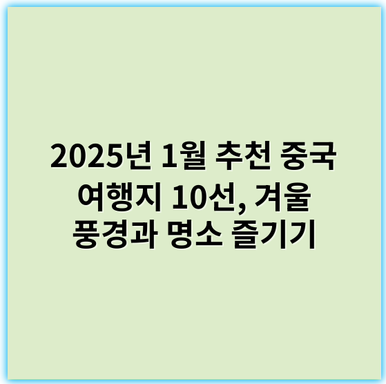 2025년 1월 추천 중국 여행지 10선, 겨울 풍경과 명소 즐기기 - 중국 여행지 추천의 핵심 키워드는 **"문화유산"**입니다.