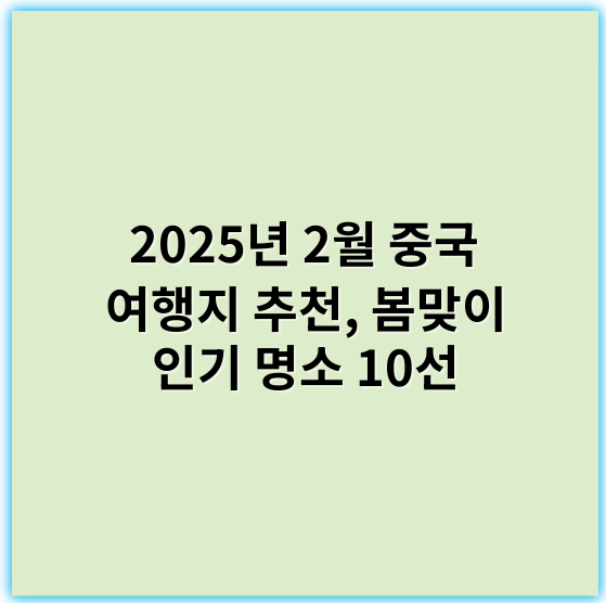 2025년 2월 중국 여행지 추천, 봄맞이 인기 명소 10선 - 중국 여행지 추천에서 가장 중요한 핵심 키워드: **명소**