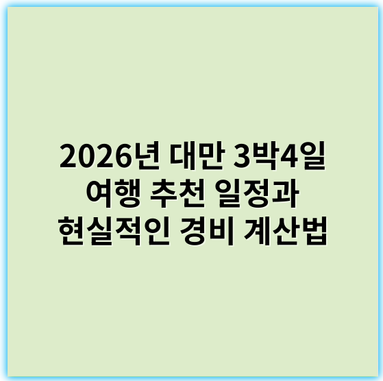 2026년 대만 3박4일 여행 추천 일정과 현실적인 경비 계산법 - 대만여행