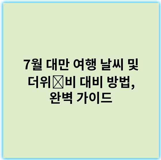 7월 대만 여행 날씨 및 더위∙비 대비 방법, 완벽 가이드 - 대만여행날씨