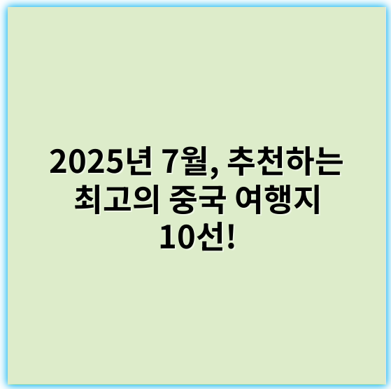 2025년 7월, 추천하는 최고의 중국 여행지 10선! - 중국여행