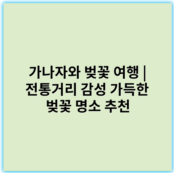 가나자와 벚꽃 여행 | 전통거리 감성 가득한 벚꽃 명소 추천 - 가나자와 벚꽃 여행 전통거리 감성 코스의 핵심 키워드: **전통**