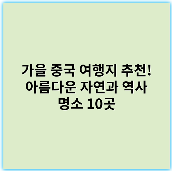 가을 중국 여행지 추천! 아름다운 자연과 역사 명소 10곳 - 가을 중국 여행지 추천에서 가장 중요한 핵심 키워드는 **단풍**입니다.
