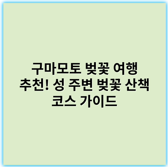 구마모토 벚꽃 여행 추천! 성 주변 벚꽃 산책 코스 가이드 - 벚꽃