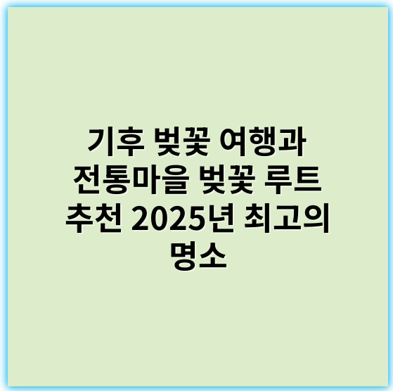 기후 벚꽃 여행과 전통마을 벚꽃 루트 추천 2025년 최고의 명소 - 핵심 키워드: **벚꽃**