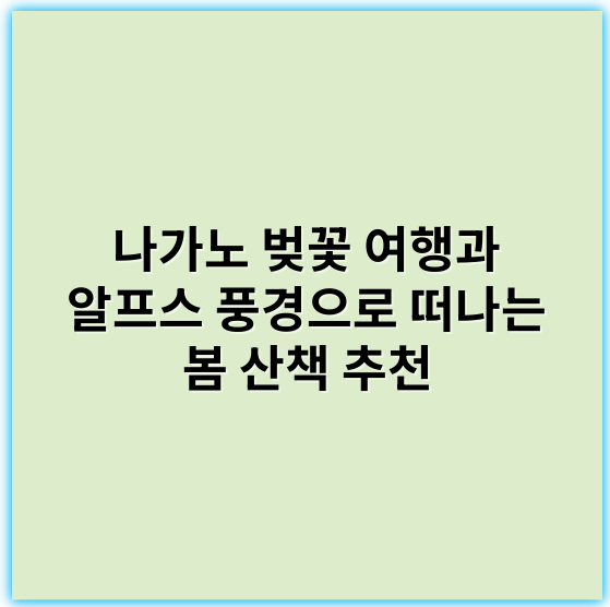 나가노 벚꽃 여행과 알프스 풍경으로 떠나는 봄 산책 추천 - 핵심 키워드: 벚꽃