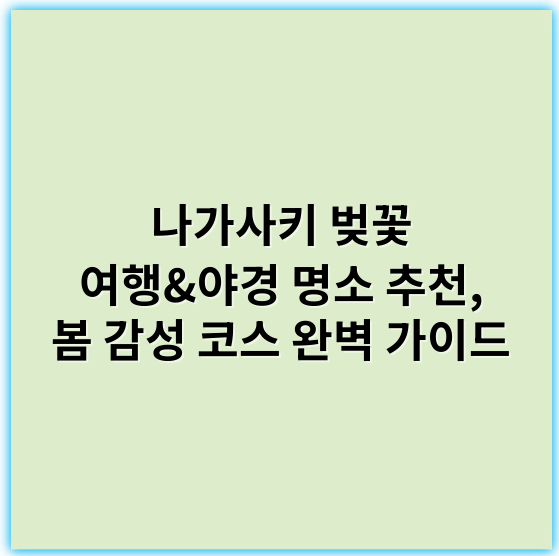 나가사키 벚꽃 여행&야경 명소 추천, 봄 감성 코스 완벽 가이드 - 핵심 키워드: 벚꽃 জ목