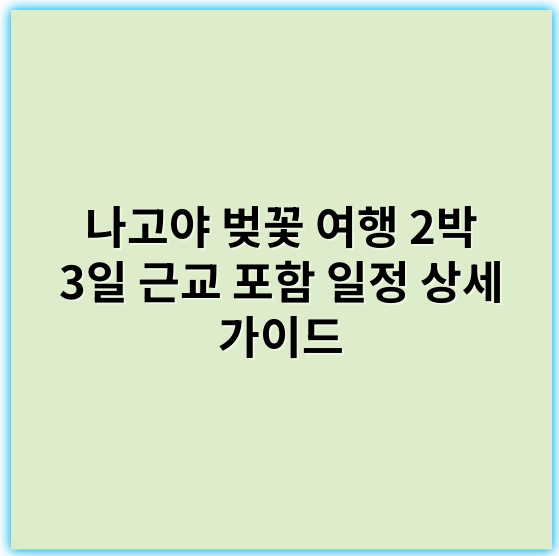 나고야 벚꽃 여행 2박 3일 근교 포함 일정 상세 가이드 - 나고야 벚꽃 여행 2박 3일 일정에서 가장 중요한 핵심 키워드는 **"벚꽃"**입니다.