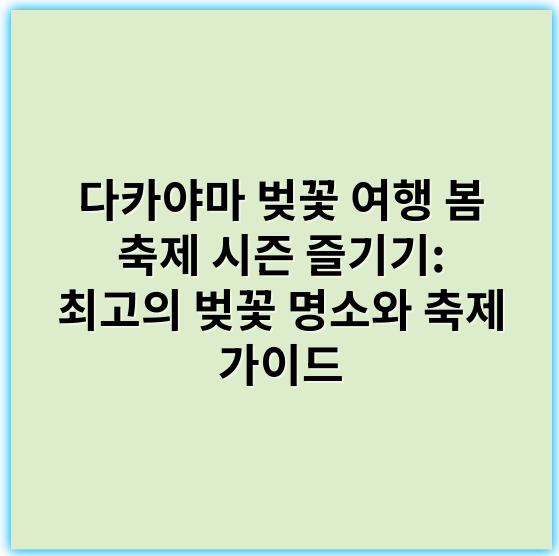 다카야마 벚꽃 여행 봄 축제 시즌 즐기기: 최고의 벚꽃 명소와 축제 가이드 - 핵심 키워드: 벚꽃(사쿠라)
