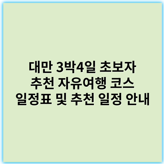 대만 3박4일 초보자 추천 자유여행 코스 일정표 및 추천 일정 안내 - 대만 3박4일 자유여행 추천 코스 초보자용 일정표에서 가장 중요한 핵심 키워드: **자유여행**