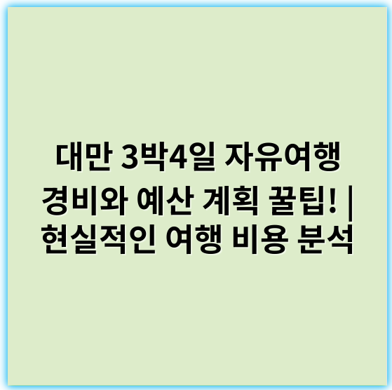 대만 3박4일 자유여행 경비와 예산 계획 꿀팁! | 현실적인 여행 비용 분석 - 대만 여행 예산