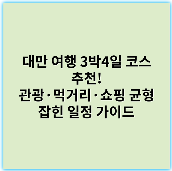 대만 여행 3박4일 코스 추천! 관광·먹거리·쇼핑 균형 잡힌 일정 가이드 - 대만여행