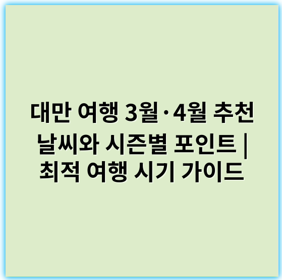 대만 여행 3월·4월 추천 날씨와 시즌별 포인트 | 최적 여행 시기 가이드 - 포인트: **기후**