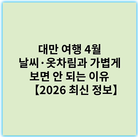 대만 여행 4월 날씨·옷차림과 가볍게 보면 안 되는 이유 【2026 최신 정보】 - 날씨적응