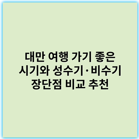 대만 여행 가기 좋은 시기와 성수기·비수기 장단점 비교 추천 - 계절