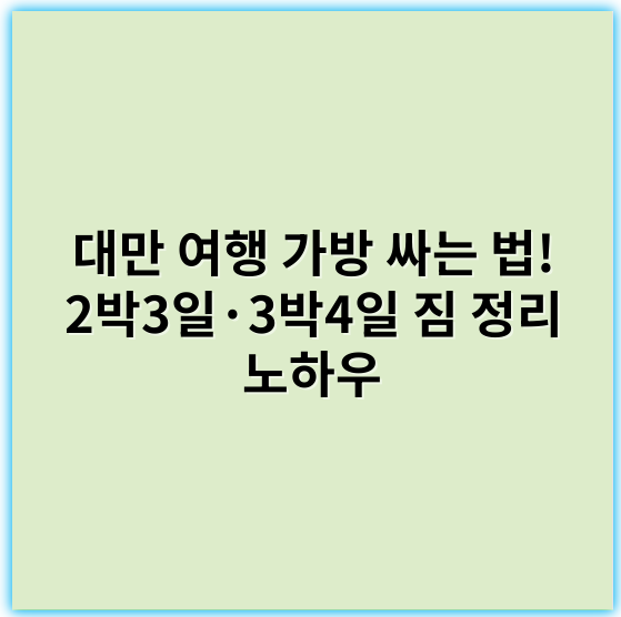대만 여행 가방 싸는 법! 2박3일·3박4일 짐 정리 노하우 - 효율성