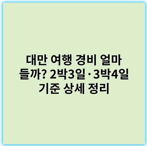 대만 여행 경비 얼마 들까? 2박3일·3박4일 기준 상세 정리 - 경비