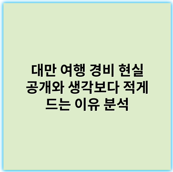 대만 여행 경비 현실 공개와 생각보다 적게 드는 이유 분석 - 경비절감