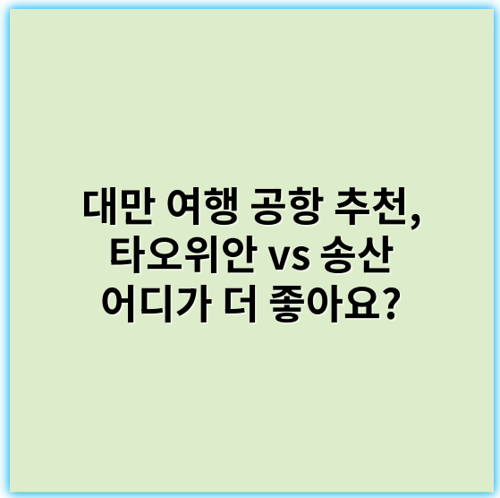 대만 여행 공항 추천, 타오위안 vs 송산 어디가 더 좋아요? - 공항 추천